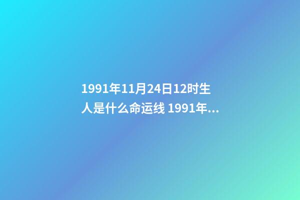 1991年11月24日12时生人是什么命运线 1991年11月24日凌晨3点30分出生是什么命运？-第1张-观点-玄机派